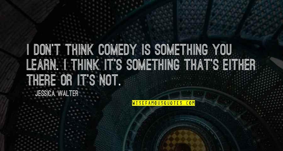 Dynarski Umich Quotes By Jessica Walter: I don't think comedy is something you learn.