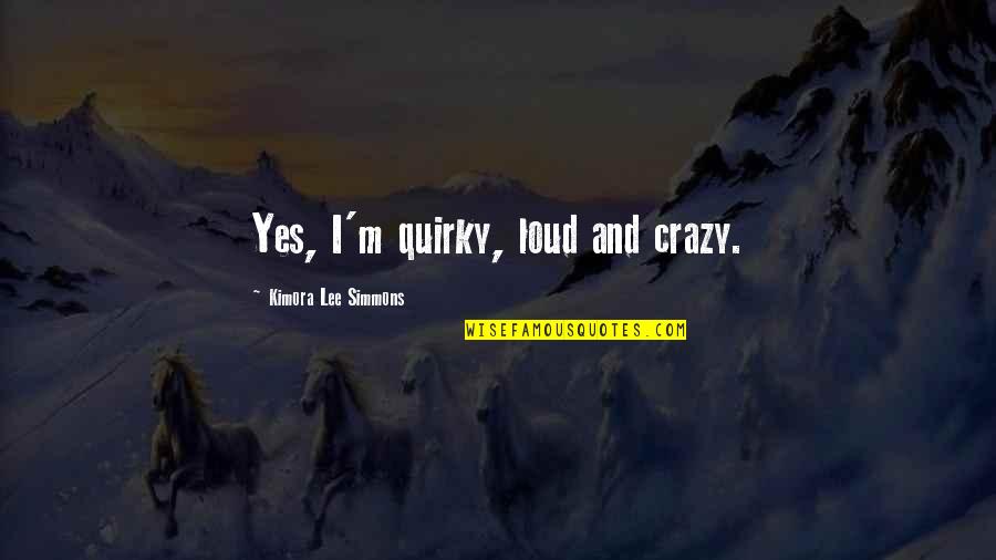 Dynarski Umich Quotes By Kimora Lee Simmons: Yes, I'm quirky, loud and crazy.