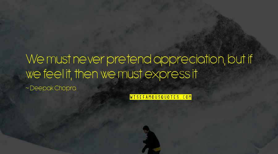 Dynastic Politics Quotes By Deepak Chopra: We must never pretend appreciation, but if we
