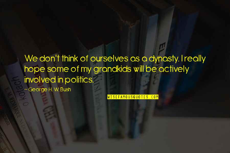 Dynasty Politics Quotes By George H. W. Bush: We don't think of ourselves as a dynasty.