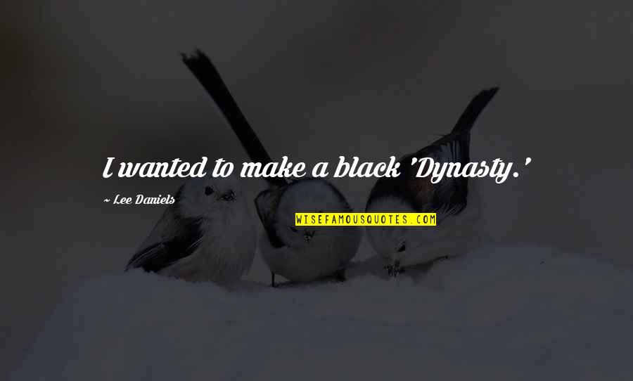 Dynasty Quotes By Lee Daniels: I wanted to make a black 'Dynasty.'