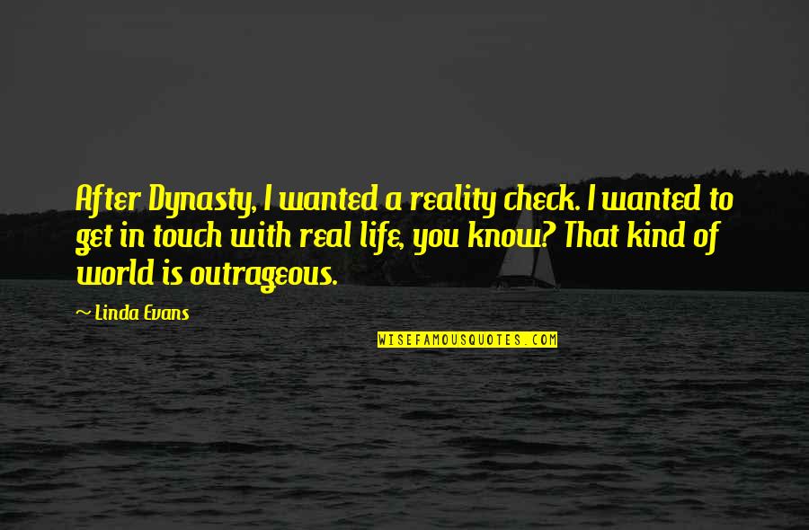 Dynasty Quotes By Linda Evans: After Dynasty, I wanted a reality check. I