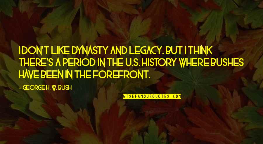 Dynasty's Quotes By George H. W. Bush: I don't like dynasty and legacy. But I