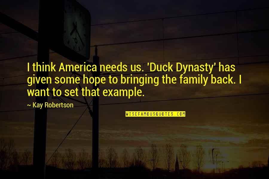 Dynasty's Quotes By Kay Robertson: I think America needs us. 'Duck Dynasty' has