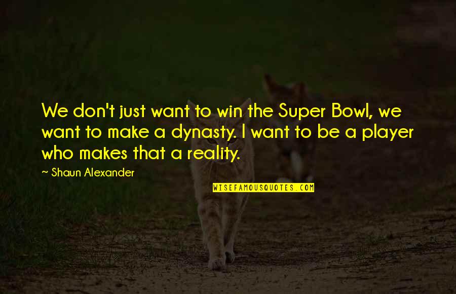 Dynasty's Quotes By Shaun Alexander: We don't just want to win the Super