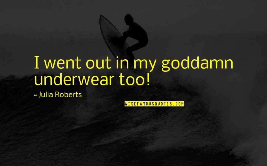 Dynell Jones Quotes By Julia Roberts: I went out in my goddamn underwear too! Dynell Jones Quotes By Julia Roberts: I went out in my goddamn underwear too!