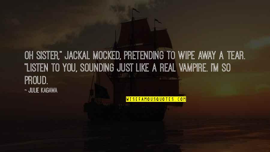 Dynell Jones Quotes By Julie Kagawa: Oh sister," Jackal mocked, pretending to wipe away Dynell Jones Quotes By Julie Kagawa: Oh sister," Jackal mocked, pretending to wipe away
