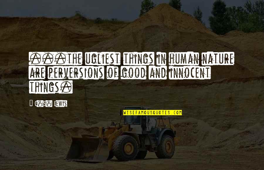 Dynes To Wood Quotes By C.S. Lewis: ...the ugliest things in human nature are perversions