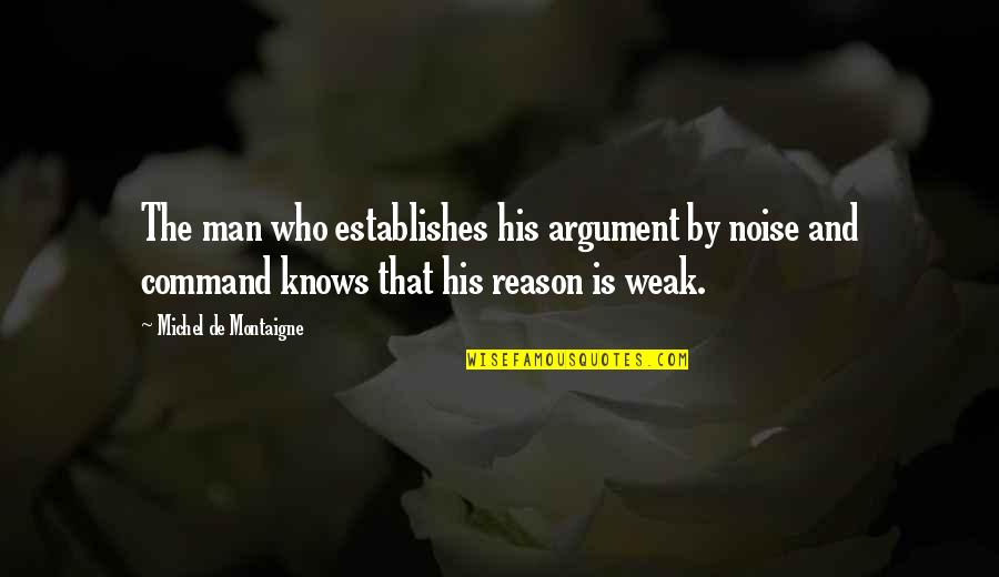 Dynesys Quotes By Michel De Montaigne: The man who establishes his argument by noise Dynesys Quotes By Michel De Montaigne: The man who establishes his argument by noise