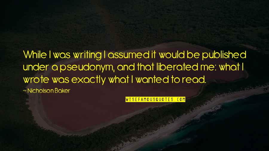 Dyoung318 Quotes By Nicholson Baker: While I was writing I assumed it would Dyoung318 Quotes By Nicholson Baker: While I was writing I assumed it would