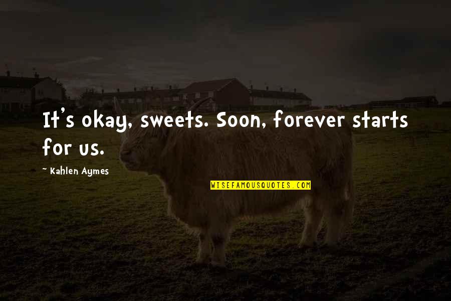 Dyoungs Quotes By Kahlen Aymes: It's okay, sweets. Soon, forever starts for us. Dyoungs Quotes By Kahlen Aymes: It's okay, sweets. Soon, forever starts for us.
