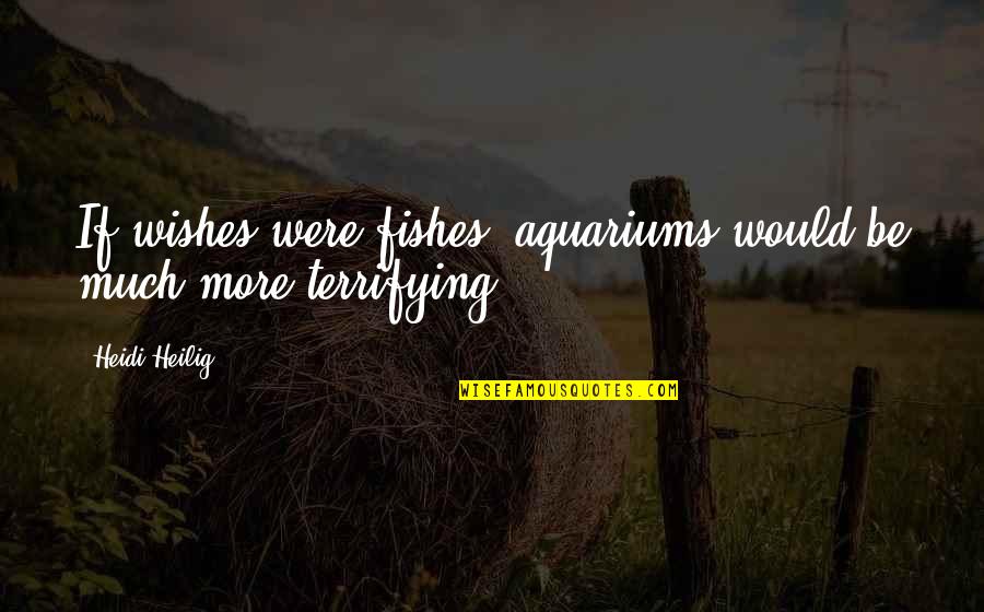 Dyouville College Quotes By Heidi Heilig: If wishes were fishes, aquariums would be much