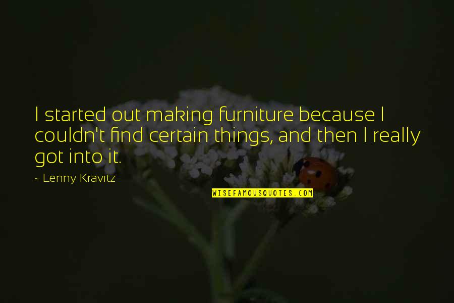 Dyouville Email Quotes By Lenny Kravitz: I started out making furniture because I couldn't Dyouville Email Quotes By Lenny Kravitz: I started out making furniture because I couldn't