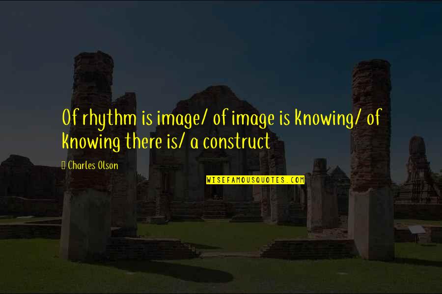 Dyphemisms Quotes By Charles Olson: Of rhythm is image/ of image is knowing/