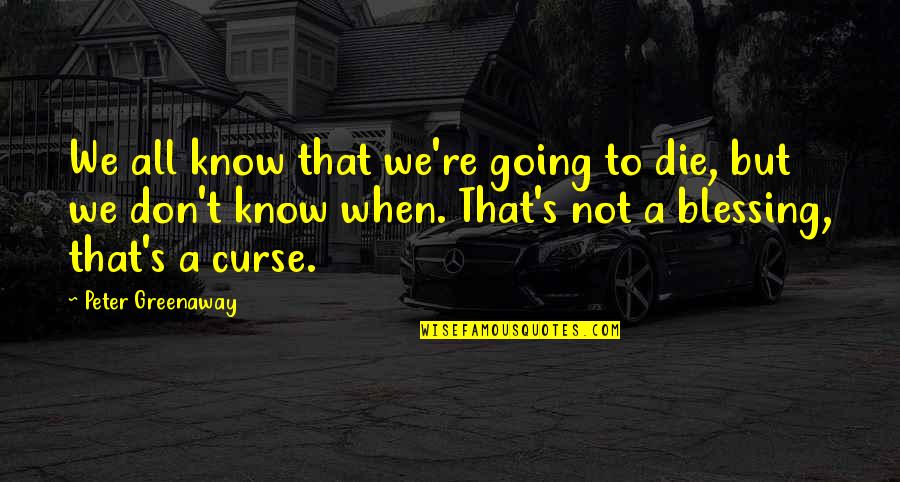 Dypthic Quotes By Peter Greenaway: We all know that we're going to die,