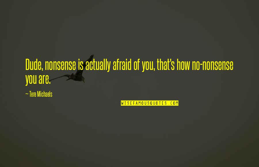 Dypthic Quotes By Tere Michaels: Dude, nonsense is actually afraid of you, that's