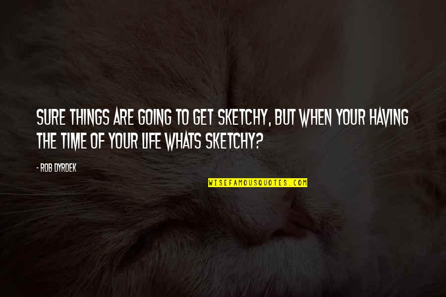 Dyrdek Quotes By Rob Dyrdek: Sure things are going to get sketchy, but Dyrdek Quotes By Rob Dyrdek: Sure things are going to get sketchy, but