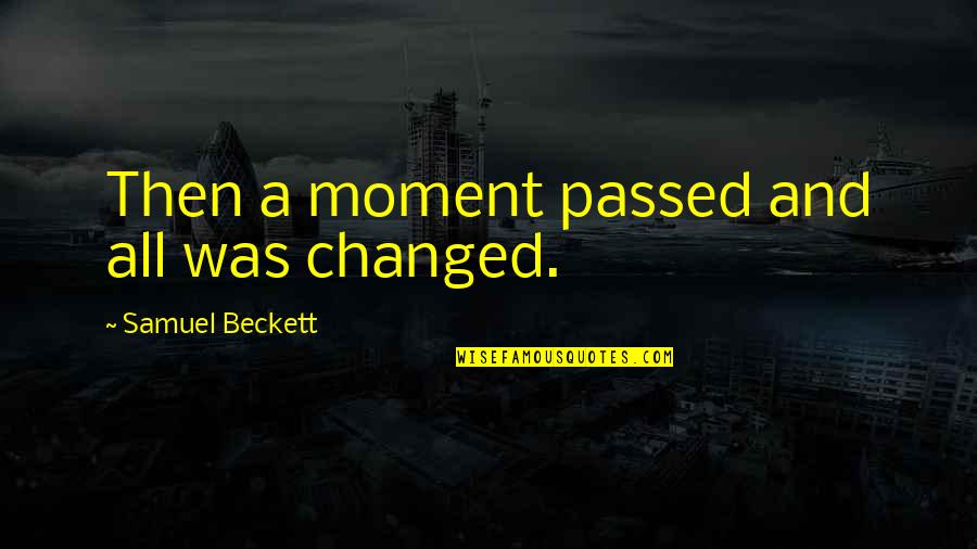Dyrell Hatcher Quotes By Samuel Beckett: Then a moment passed and all was changed.