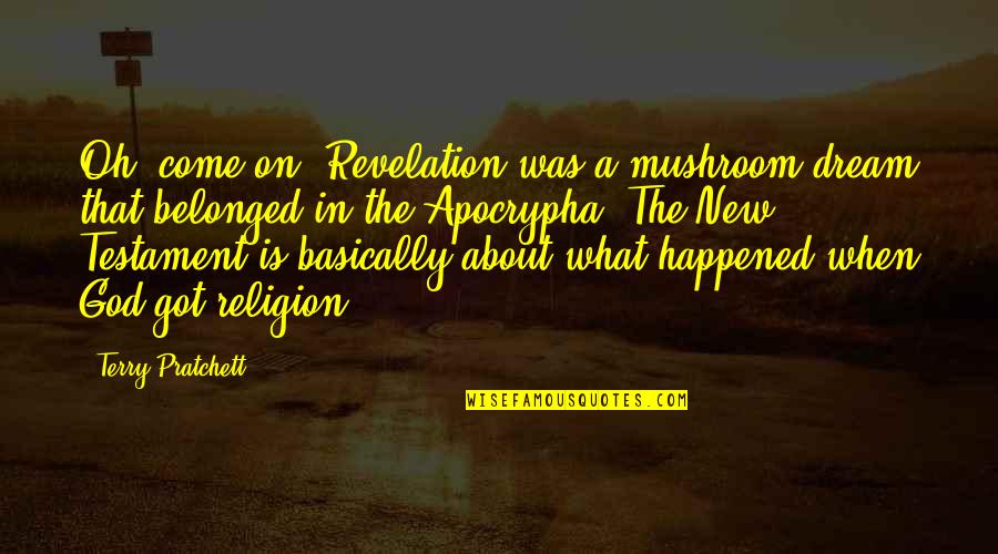 Dyrell Hatcher Quotes By Terry Pratchett: Oh, come on. Revelation was a mushroom dream Dyrell Hatcher Quotes By Terry Pratchett: Oh, come on. Revelation was a mushroom dream