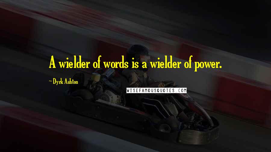 Dyrk Ashton quotes: A wielder of words is a wielder of power.