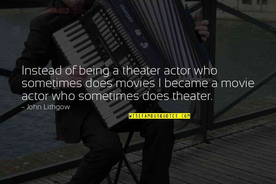 Dyrons Mountain Quotes By John Lithgow: Instead of being a theater actor who sometimes Dyrons Mountain Quotes By John Lithgow: Instead of being a theater actor who sometimes