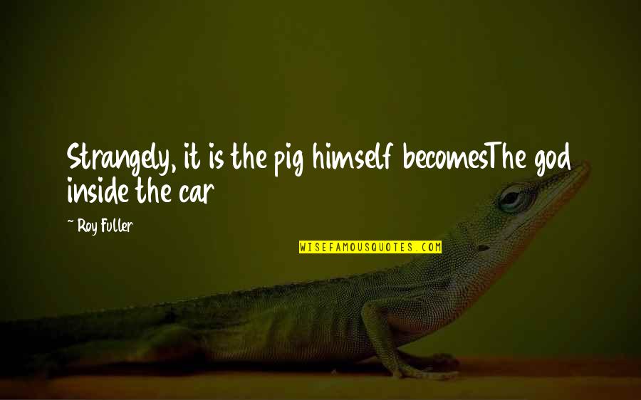 Dysarthria Icd Quotes By Roy Fuller: Strangely, it is the pig himself becomesThe god