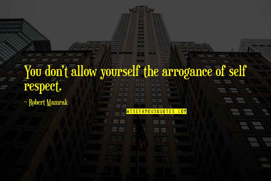 Dyscrasia Pronunciation Quotes By Robert Mamrak: You don't allow yourself the arrogance of self Dyscrasia Pronunciation Quotes By Robert Mamrak: You don't allow yourself the arrogance of self
