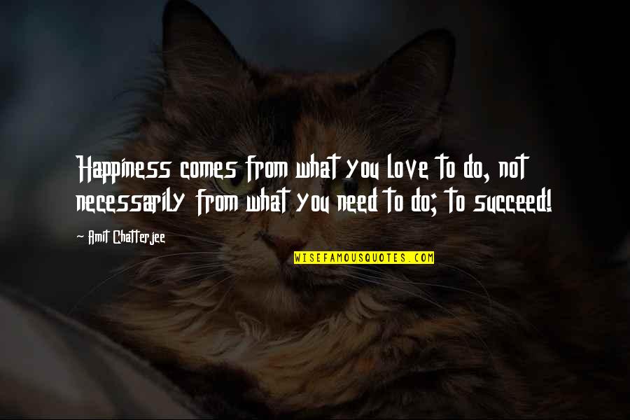 Dysenteric Diarrhea Quotes By Amit Chatterjee: Happiness comes from what you love to do, Dysenteric Diarrhea Quotes By Amit Chatterjee: Happiness comes from what you love to do,