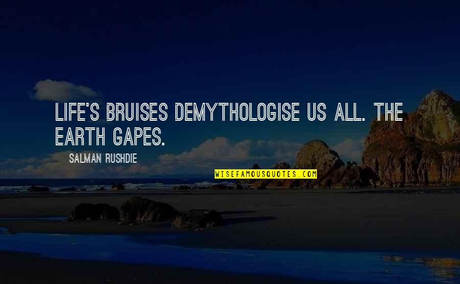 Dysenteric Disorder Quotes By Salman Rushdie: Life's bruises demythologise us all. The earth gapes. Dysenteric Disorder Quotes By Salman Rushdie: Life's bruises demythologise us all. The earth gapes.