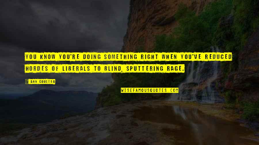 Dysenteric Quotes By Ann Coulter: You know you're doing something right when you've Dysenteric Quotes By Ann Coulter: You know you're doing something right when you've
