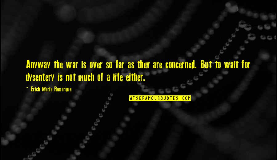 Dysentery Quotes By Erich Maria Remarque: Anyway the war is over so far as