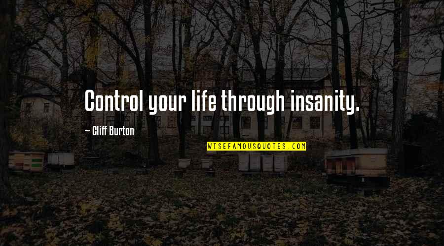Dysentry Quotes By Cliff Burton: Control your life through insanity. Dysentry Quotes By Cliff Burton: Control your life through insanity.
