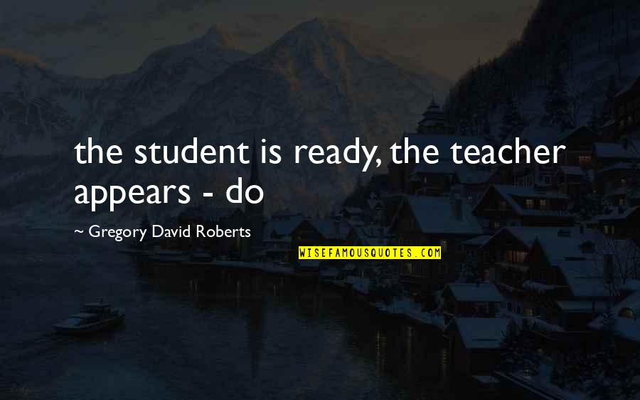 Dysentry Quotes By Gregory David Roberts: the student is ready, the teacher appears -
