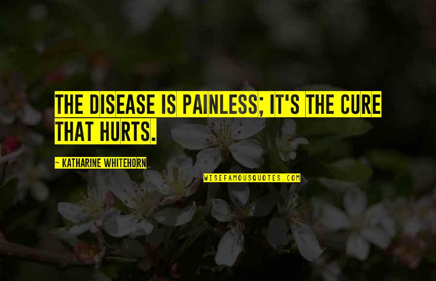 Dysfunctional Family Members Quotes By Katharine Whitehorn: The disease is painless; it's the cure that