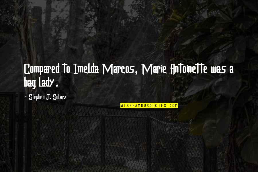 Dysfunctional Friends Movie Quotes By Stephen J. Solarz: Compared to Imelda Marcos, Marie Antoinette was a Dysfunctional Friends Movie Quotes By Stephen J. Solarz: Compared to Imelda Marcos, Marie Antoinette was a