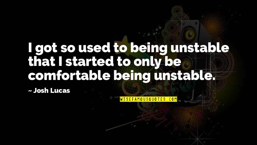 Dysfunctional Friendships Quotes By Josh Lucas: I got so used to being unstable that