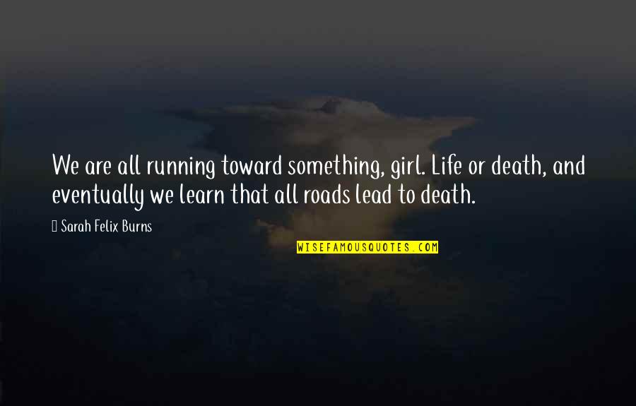 Dysfunctional Mothers Quotes By Sarah Felix Burns: We are all running toward something, girl. Life