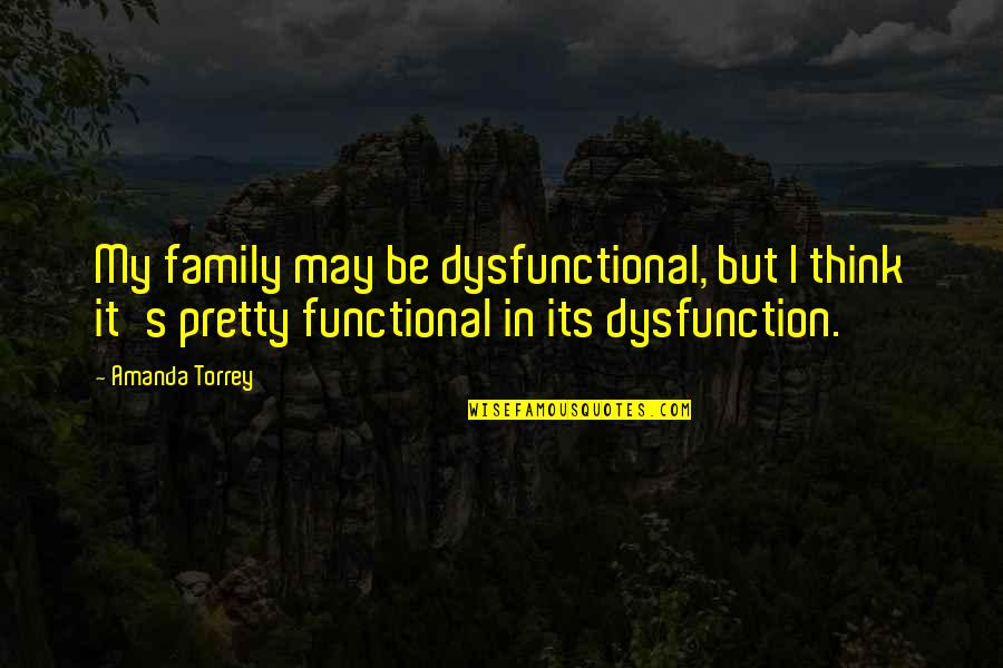 Dysfunctional Quotes By Amanda Torrey: My family may be dysfunctional, but I think