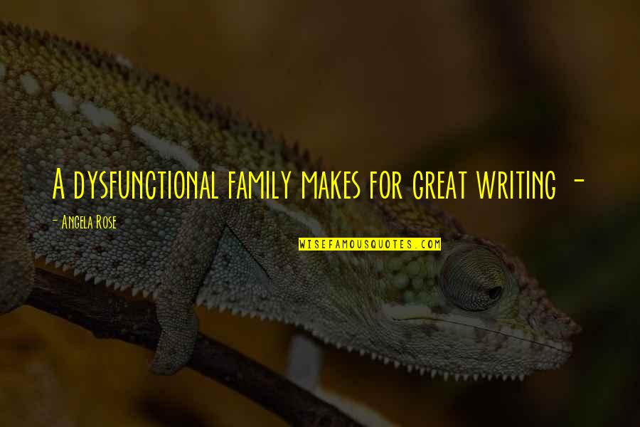 Dysfunctional Quotes By Angela Rose: A dysfunctional family makes for great writing -