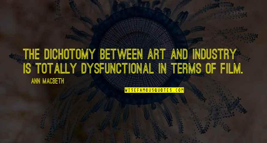 Dysfunctional Quotes By Ann Macbeth: The dichotomy between art and industry is totally
