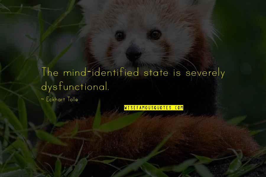 Dysfunctional Quotes By Eckhart Tolle: The mind-identified state is severely dysfunctional.