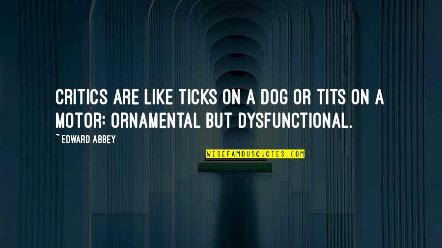 Dysfunctional Quotes By Edward Abbey: Critics are like ticks on a dog or