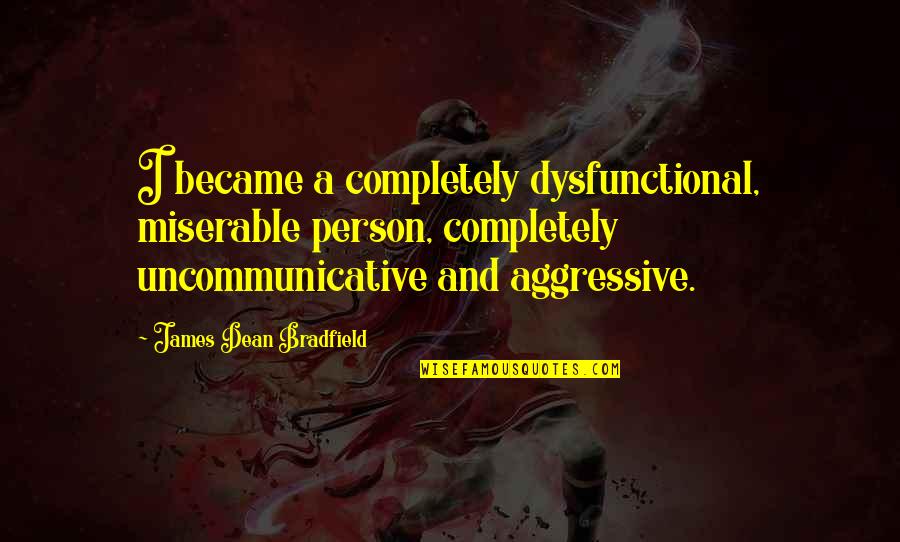 Dysfunctional Quotes By James Dean Bradfield: I became a completely dysfunctional, miserable person, completely