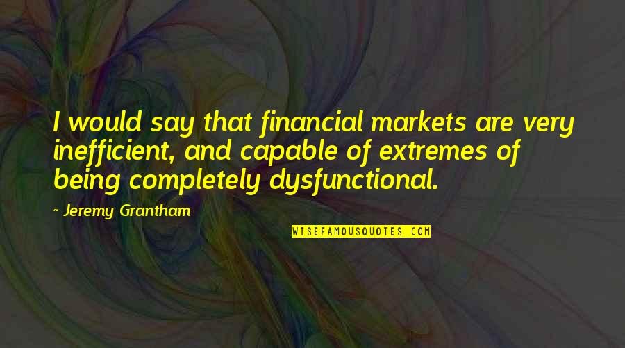 Dysfunctional Quotes By Jeremy Grantham: I would say that financial markets are very