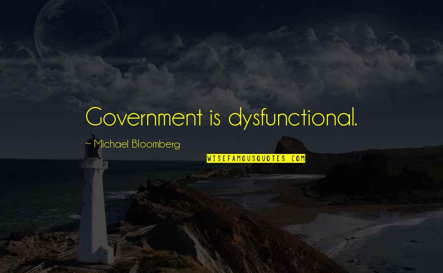 Dysfunctional Quotes By Michael Bloomberg: Government is dysfunctional.
