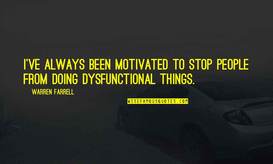 Dysfunctional Quotes By Warren Farrell: I've always been motivated to stop people from