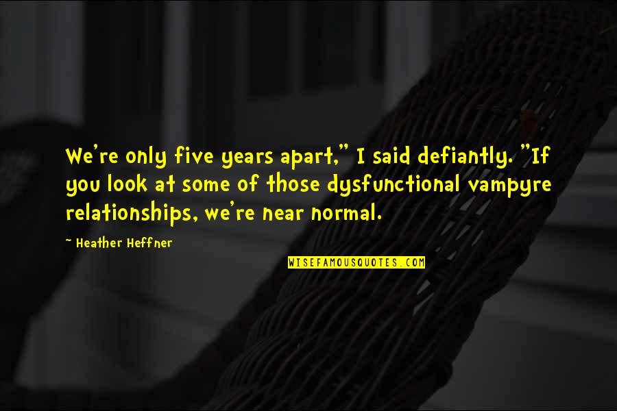 Dysfunctional Relationships Quotes By Heather Heffner: We're only five years apart," I said defiantly.