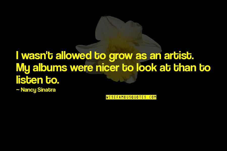 Dysfunctionalism Quotes By Nancy Sinatra: I wasn't allowed to grow as an artist.