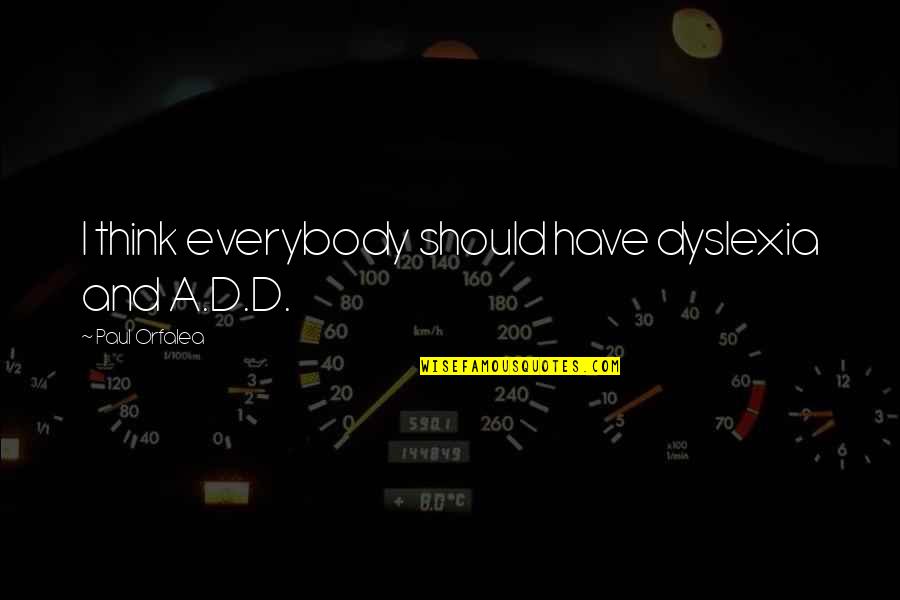 Dyslexia Quotes By Paul Orfalea: I think everybody should have dyslexia and A.D.D.