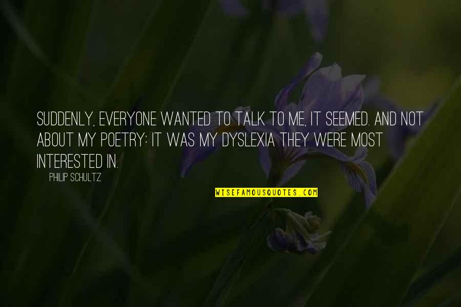 Dyslexia Quotes By Philip Schultz: Suddenly, everyone wanted to talk to me, it
